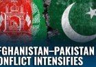 Pakistan–Afghanistan Conflict Erupts Into Open War, Triggering Regional Alarm.